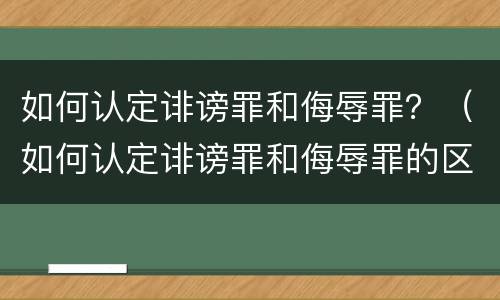 如何认定诽谤罪和侮辱罪？（如何认定诽谤罪和侮辱罪的区别）