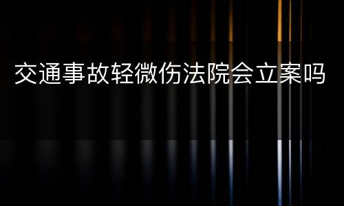 交通事故轻微伤法院会立案吗