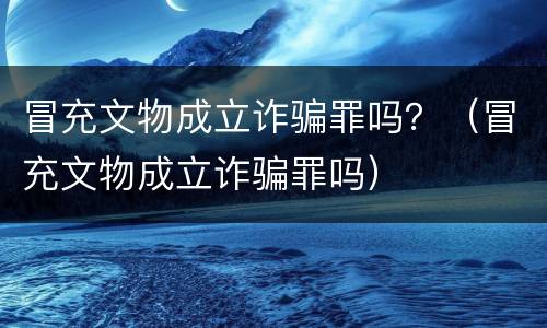 冒充文物成立诈骗罪吗？（冒充文物成立诈骗罪吗）