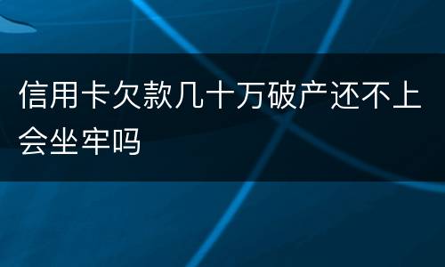 信用卡欠款几十万破产还不上会坐牢吗