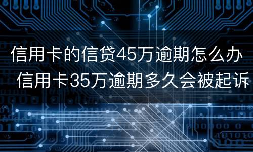 信用卡的信贷45万逾期怎么办 信用卡35万逾期多久会被起诉