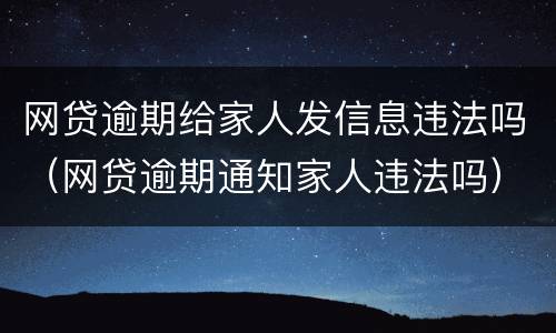 网贷逾期给家人发信息违法吗（网贷逾期通知家人违法吗）