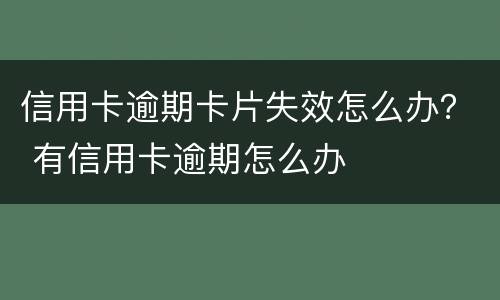 信用卡逾期卡片失效怎么办？ 有信用卡逾期怎么办