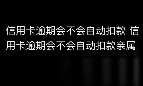 信用卡逾期会不会自动扣款 信用卡逾期会不会自动扣款亲属卡