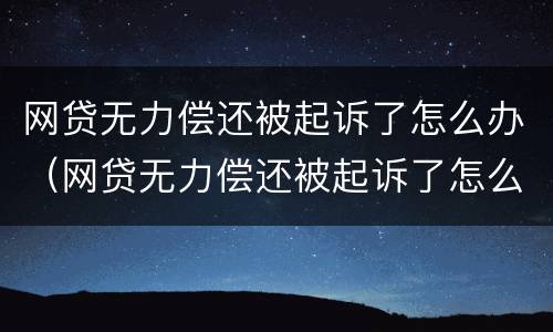 网贷无力偿还被起诉了怎么办（网贷无力偿还被起诉了怎么办理）