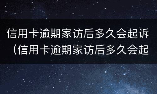 信用卡逾期家访后多久会起诉（信用卡逾期家访后多久会起诉对方）
