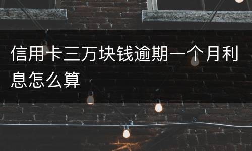 信用卡三万块钱逾期一个月利息怎么算
