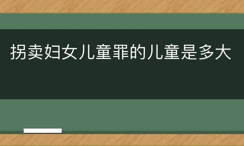 拐卖妇女儿童罪的儿童是多大