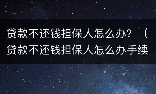 贷款不还钱担保人怎么办？（贷款不还钱担保人怎么办手续）