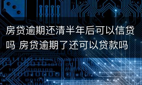 房贷逾期还清半年后可以信贷吗 房贷逾期了还可以贷款吗