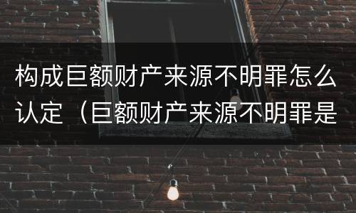 构成巨额财产来源不明罪怎么认定（巨额财产来源不明罪是刑法哪一条）