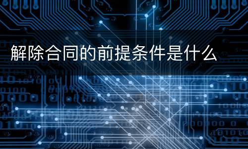 解除合同的前提条件是什么