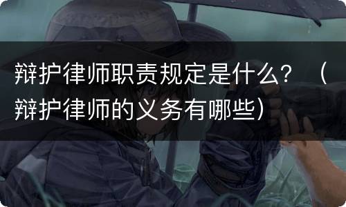 辩护律师职责规定是什么？（辩护律师的义务有哪些）