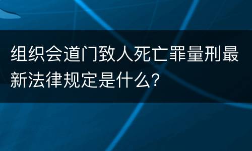 组织会道门致人死亡罪量刑最新法律规定是什么？