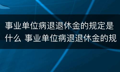 事业单位病退退休金的规定是什么 事业单位病退退休金的规定是什么呢