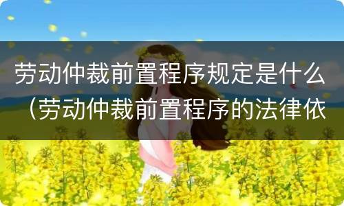 劳动仲裁前置程序规定是什么（劳动仲裁前置程序的法律依据）