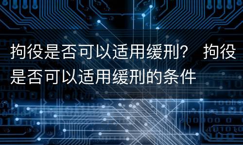 拘役是否可以适用缓刑？ 拘役是否可以适用缓刑的条件
