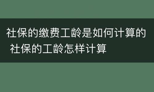 社保的缴费工龄是如何计算的 社保的工龄怎样计算