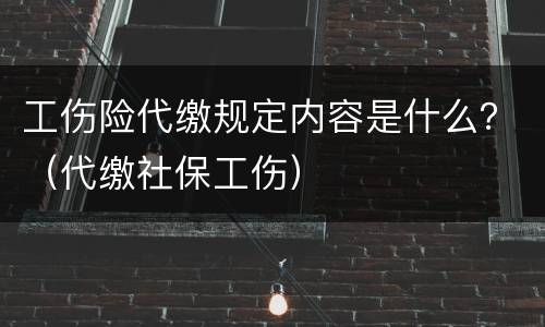 工伤险代缴规定内容是什么？（代缴社保工伤）