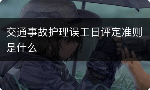 交通事故护理误工日评定准则是什么