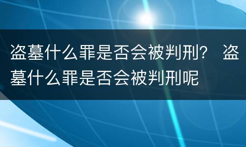 盗墓什么罪是否会被判刑？ 盗墓什么罪是否会被判刑呢