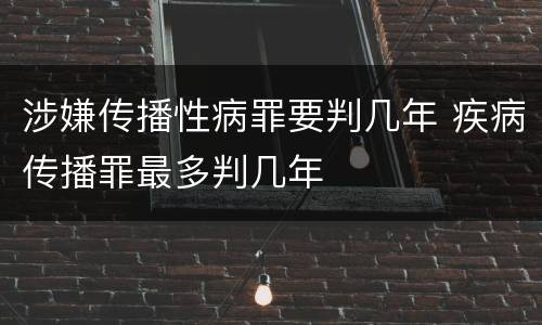 涉嫌传播性病罪要判几年 疾病传播罪最多判几年