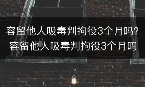 容留他人吸毒判拘役3个月吗？ 容留他人吸毒判拘役3个月吗