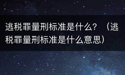 逃税罪量刑标准是什么？（逃税罪量刑标准是什么意思）