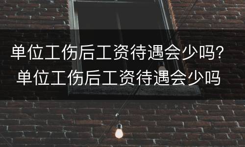 单位工伤后工资待遇会少吗？ 单位工伤后工资待遇会少吗