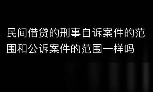 民间借贷的刑事自诉案件的范围和公诉案件的范围一样吗