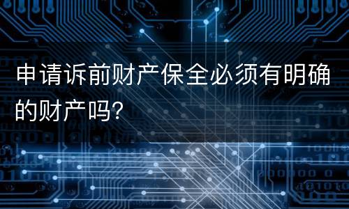 申请诉前财产保全必须有明确的财产吗？