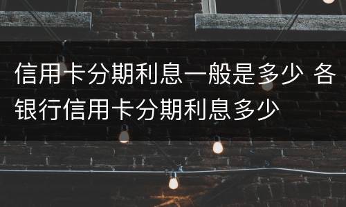 信用卡分期利息一般是多少 各银行信用卡分期利息多少