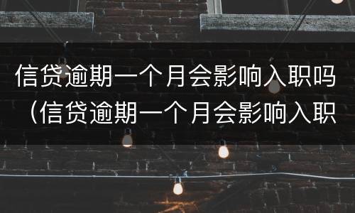信贷逾期一个月会影响入职吗（信贷逾期一个月会影响入职吗）