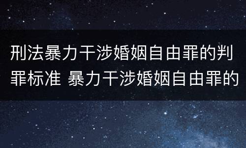 刑法暴力干涉婚姻自由罪的判罪标准 暴力干涉婚姻自由罪的构成要件