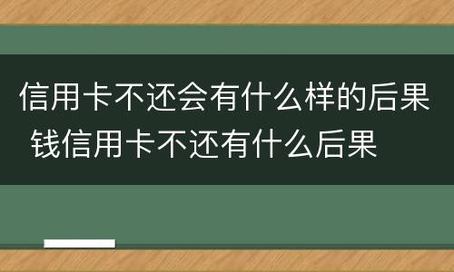 信用卡不还会有什么样的后果 钱信用卡不还有什么后果