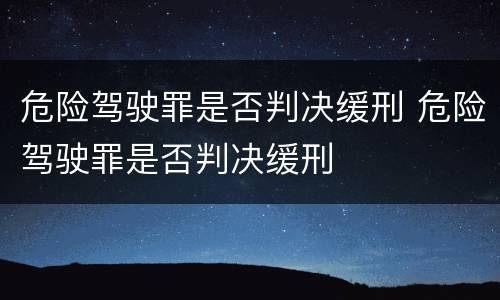 危险驾驶罪是否判决缓刑 危险驾驶罪是否判决缓刑
