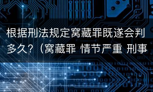 根据刑法规定窝藏罪既遂会判多久?（窝藏罪 情节严重 刑事审判参考）