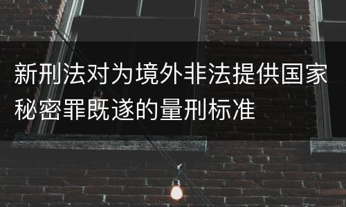 新刑法对为境外非法提供国家秘密罪既遂的量刑标准