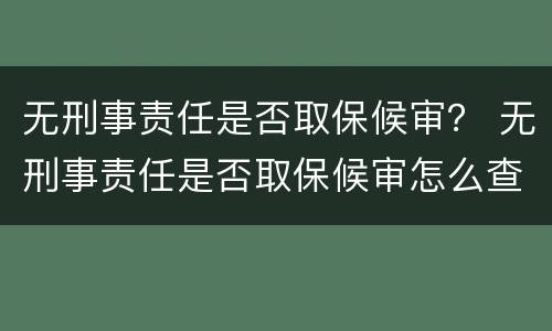 无刑事责任是否取保候审？ 无刑事责任是否取保候审怎么查