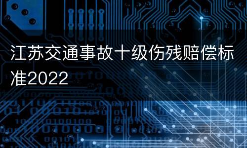 江苏交通事故十级伤残赔偿标准2022