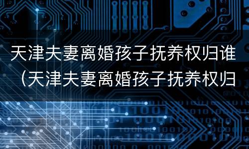 天津夫妻离婚孩子抚养权归谁（天津夫妻离婚孩子抚养权归谁管）