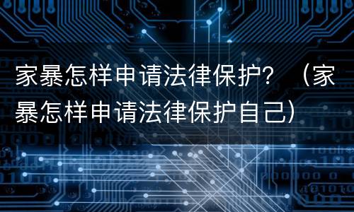 家暴怎样申请法律保护？（家暴怎样申请法律保护自己）
