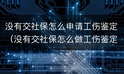 没有交社保怎么申请工伤鉴定（没有交社保怎么做工伤鉴定）