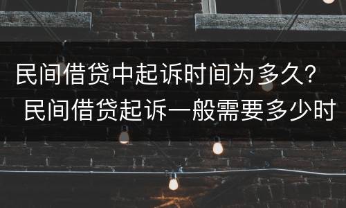民间借贷中起诉时间为多久？ 民间借贷起诉一般需要多少时间