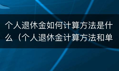 个人退休金如何计算方法是什么（个人退休金计算方法和单位退休金）