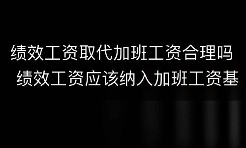 绩效工资取代加班工资合理吗 绩效工资应该纳入加班工资基数吗