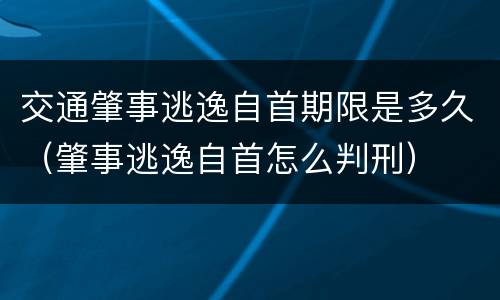 交通肇事逃逸自首期限是多久（肇事逃逸自首怎么判刑）