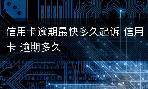 信用卡逾期最快多久起诉 信用卡 逾期多久