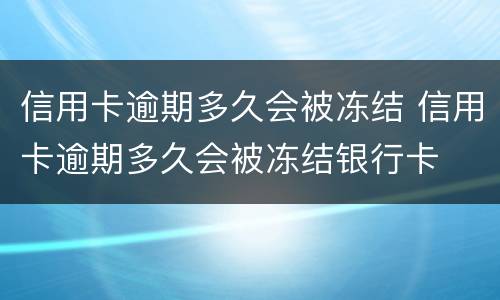 信用卡逾期多久会被冻结 信用卡逾期多久会被冻结银行卡