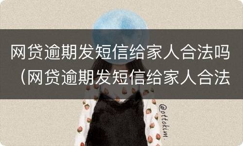 网贷逾期发短信给家人合法吗（网贷逾期发短信给家人合法吗是真的吗）